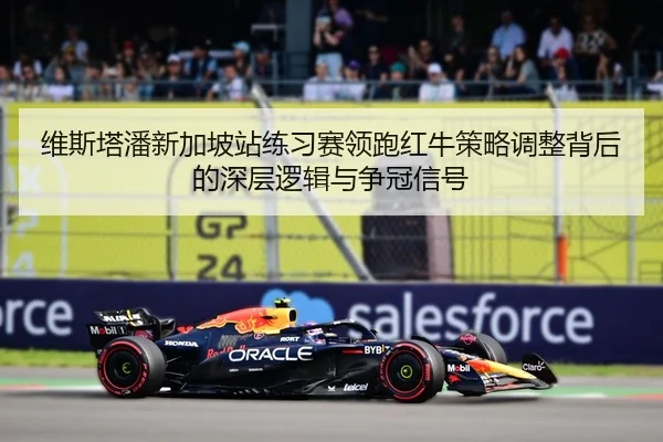 维斯塔潘新加坡站练习赛领跑红牛策略调整背后的深层逻辑与争冠信号