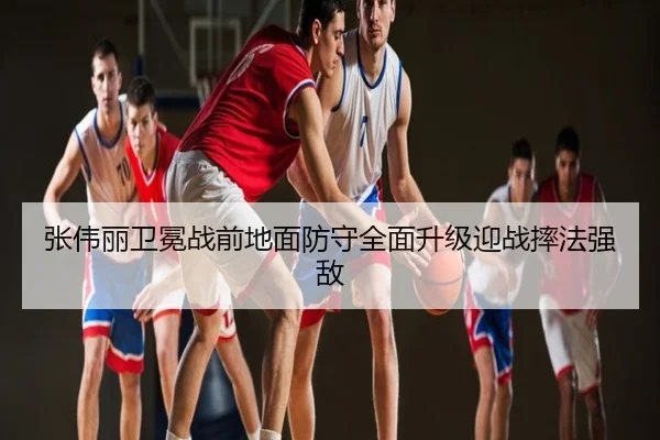 张伟丽卫冕战前地面防守全面升级迎战摔法强敌